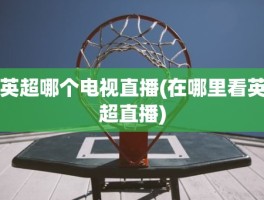 英超哪个电视直播(在哪里看英超直播)