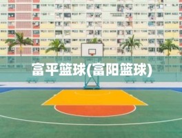 富平篮球(富阳篮球)