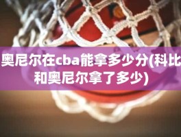 奥尼尔在cba能拿多少分(科比和奥尼尔拿了多少)