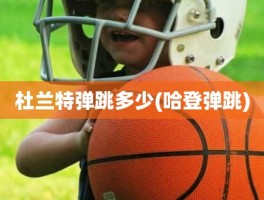 杜兰特弹跳多少(哈登弹跳)