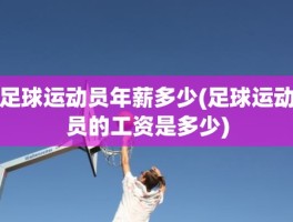 足球运动员年薪多少(足球运动员的工资是多少)