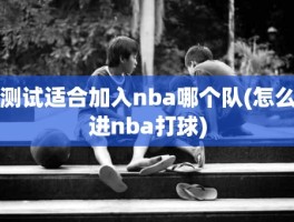 测试适合加入nba哪个队(怎么进nba打球)