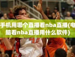 手机用哪个直播看nba直播(电脑看nba直播用什么软件)