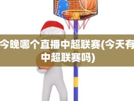 今晚哪个直播中超联赛(今天有中超联赛吗)