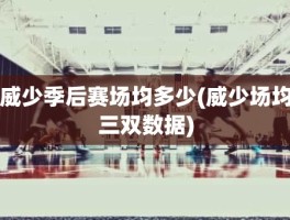 威少季后赛场均多少(威少场均三双数据)