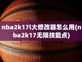 nba2k17l大修改器怎么用(nba2k17无限技能点)
