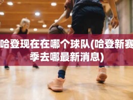 哈登现在在哪个球队(哈登新赛季去哪最新消息)