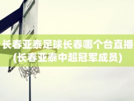 长春亚泰足球长春哪个台直播(长春亚泰中超冠军成员)