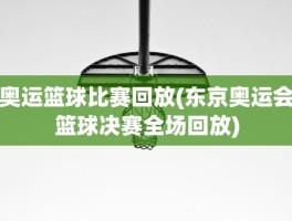 奥运篮球比赛回放(东京奥运会篮球决赛全场回放)