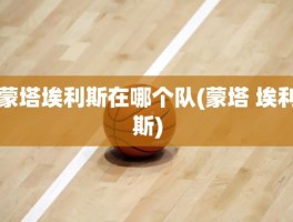 蒙塔埃利斯在哪个队(蒙塔 埃利斯)
