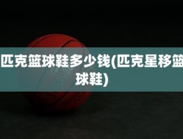 匹克篮球鞋多少钱(匹克星移篮球鞋)