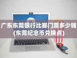 广东东莞银行比赛门票多少钱(东莞纪念币兑换点)