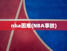 nba困难(NBA事故)