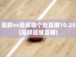 曼联vs曼城哪个台直播10.25(曼联曼城直播)