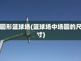 圆形篮球场(篮球场中场圆的尺寸)