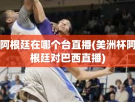 阿根廷在哪个台直播(美洲杯阿根廷对巴西直播)