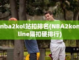 nba2kol站扣排名(NBA2konline隔扣硬排行)