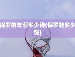 保罗的年薪多少钱(保罗鞋多少钱)