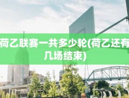 荷乙联赛一共多少轮(荷乙还有几场结束)