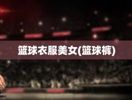 篮球衣服美女(篮球裤)
