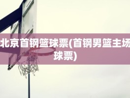 北京首钢篮球票(首钢男篮主场球票)
