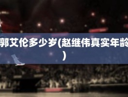 郭艾伦多少岁(赵继伟真实年龄)