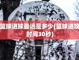 篮球进球最远是多少(篮球进攻时间30秒)