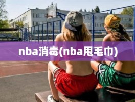 nba消毒(nba甩毛巾)