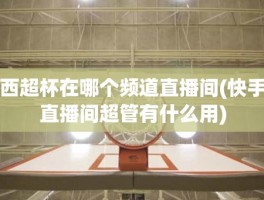 西超杯在哪个频道直播间(快手直播间超管有什么用)