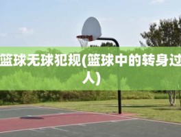 篮球无球犯规(篮球中的转身过人)
