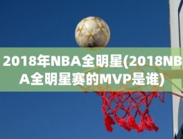 2018年NBA全明星(2018NBA全明星赛的MVP是谁)