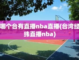 哪个台有直播nba直播(台湾经纬直播nba)