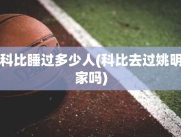科比睡过多少人(科比去过姚明家吗)