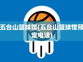五台山篮球馆(五台山篮球馆预定电话)