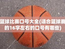 篮球比赛口号大全(适合篮球赛的16字左右的口号有哪些)