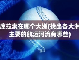 库拉索在哪个大洲(找出各大洲主要的航运河流有哪些)