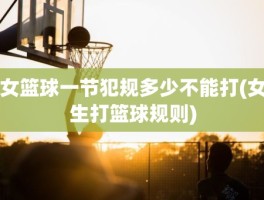 女篮球一节犯规多少不能打(女生打篮球规则)