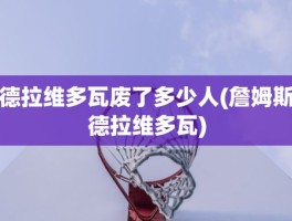 德拉维多瓦废了多少人(詹姆斯德拉维多瓦)