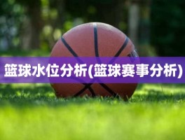 篮球水位分析(篮球赛事分析)