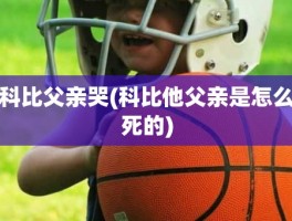 科比父亲哭(科比他父亲是怎么死的)