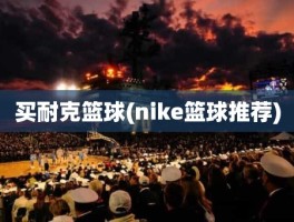 买耐克篮球(nike篮球推荐)
