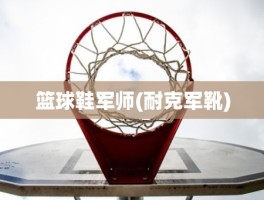 篮球鞋军师(耐克军靴)