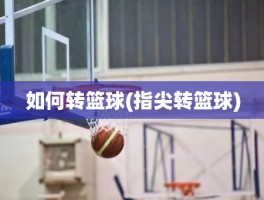 如何转篮球(指尖转篮球)