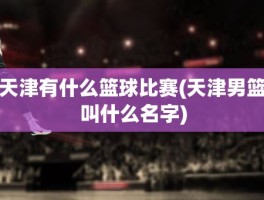 天津有什么篮球比赛(天津男篮叫什么名字)