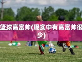 篮球高富帅(现实中有高富帅很少)