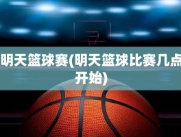 明天篮球赛(明天篮球比赛几点开始)