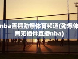nba直播劲爆体育频道(劲爆体育无插件直播nba)