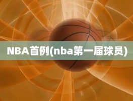 NBA首例(nba第一届球员)