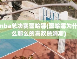 nba总决赛蕾哈娜(蕾哈娜为什么那么的喜欢詹姆斯)