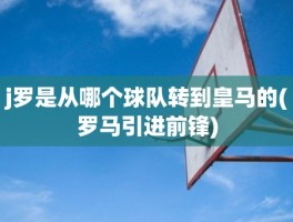 j罗是从哪个球队转到皇马的(罗马引进前锋)